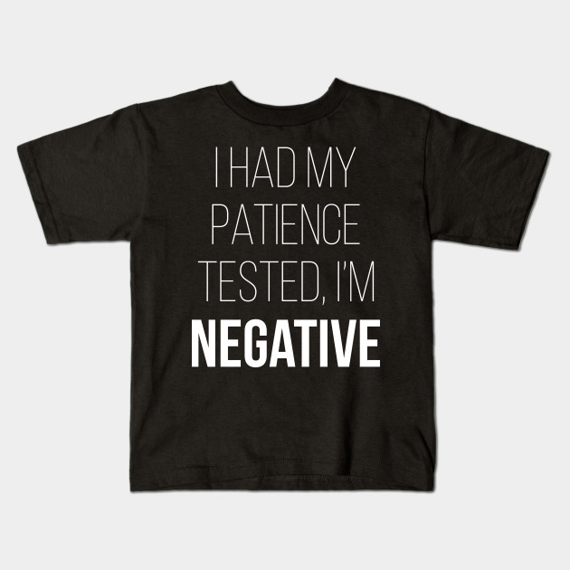 I Had My Patience Tested I'm Negative